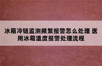 冰箱冷链监测频繁报警怎么处理 医用冰箱温度报警处理流程